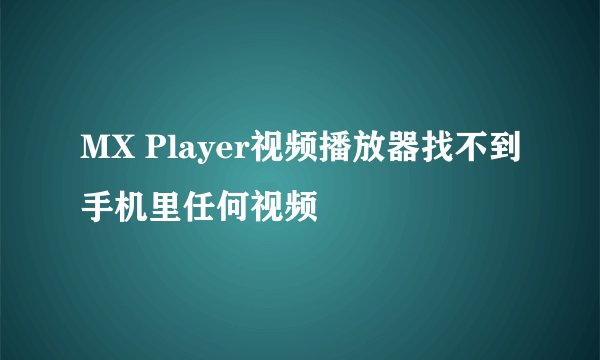 MX Player视频播放器找不到手机里任何视频