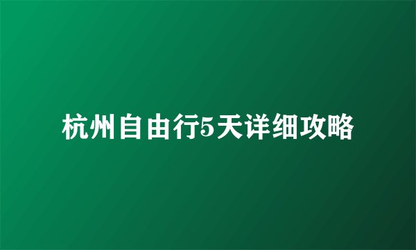 杭州自由行5天详细攻略