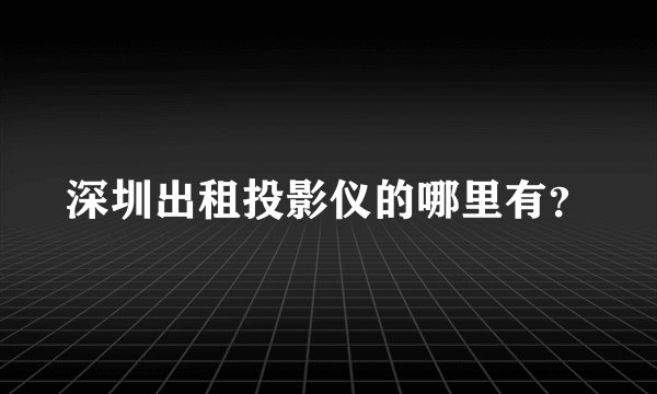 深圳出租投影仪的哪里有？