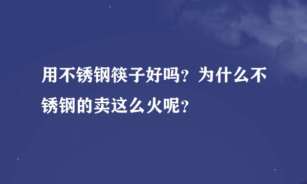 用不锈钢筷子好吗？为什么不锈钢的卖这么火呢？