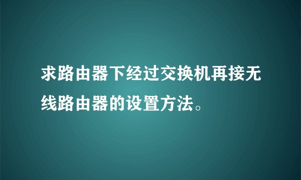 求路由器下经过交换机再接无线路由器的设置方法。