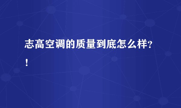 志高空调的质量到底怎么样？！
