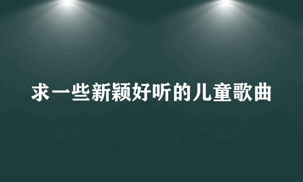 求一些新颖好听的儿童歌曲