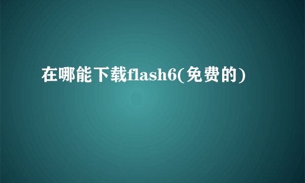 在哪能下载flash6(免费的)