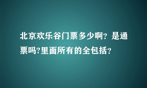 北京欢乐谷门票多少啊？是通票吗?里面所有的全包括？