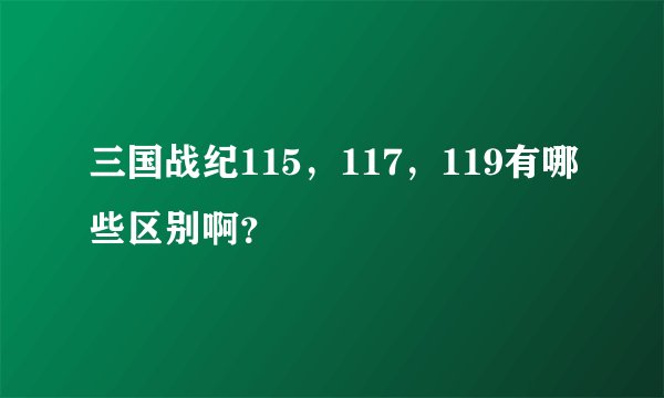 三国战纪115，117，119有哪些区别啊？