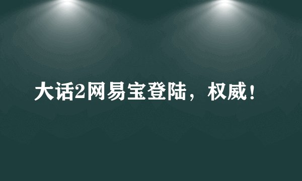 大话2网易宝登陆，权威！