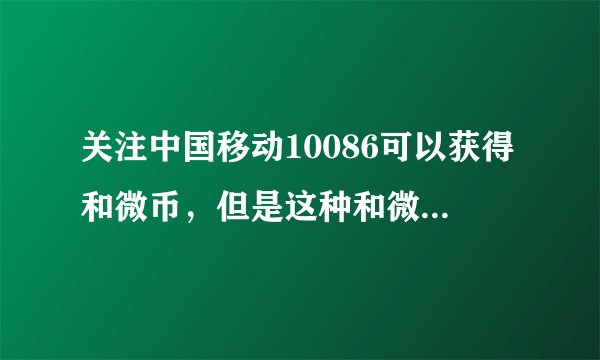 关注中国移动10086可以获得和微币，但是这种和微币有什么作用？