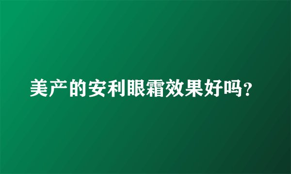 美产的安利眼霜效果好吗？