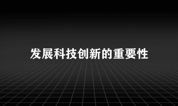 发展科技创新的重要性