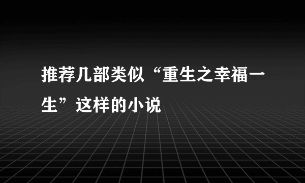 推荐几部类似“重生之幸福一生”这样的小说