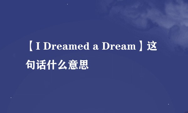 【I Dreamed a Dream】这句话什么意思