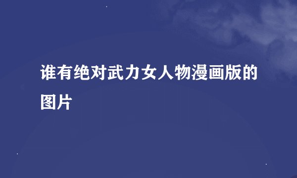 谁有绝对武力女人物漫画版的图片