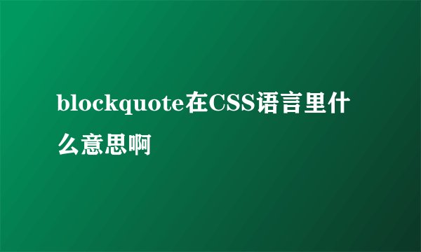 blockquote在CSS语言里什么意思啊