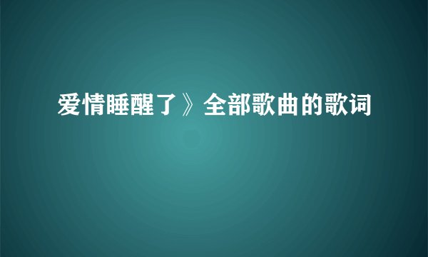 爱情睡醒了》全部歌曲的歌词
