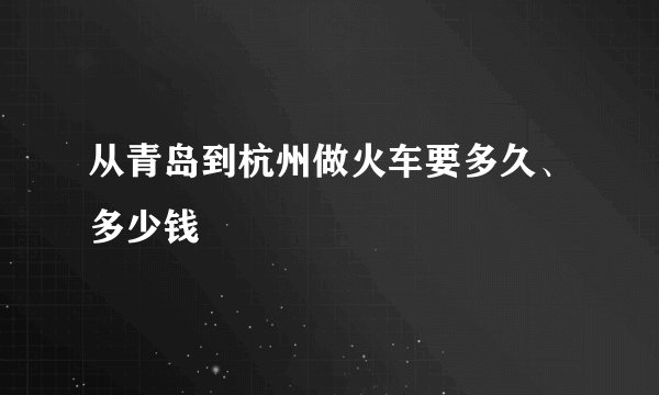 从青岛到杭州做火车要多久、多少钱