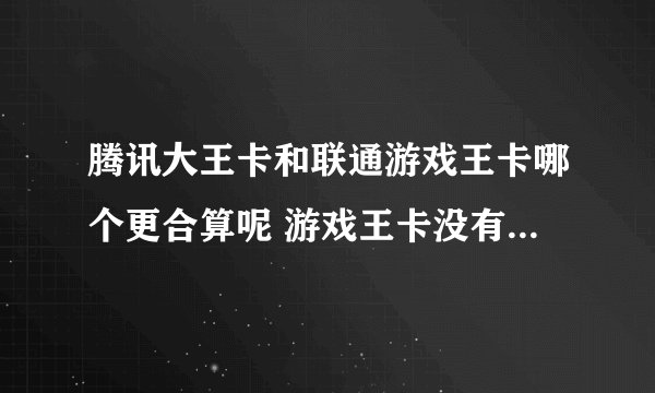 腾讯大王卡和联通游戏王卡哪个更合算呢 游戏王卡没有腾讯免流月租26 大王卡月租19腾讯免流