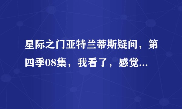 星际之门亚特兰蒂斯疑问，第四季08集，我看了，感觉他们的对重大事件作出的决定……有点错