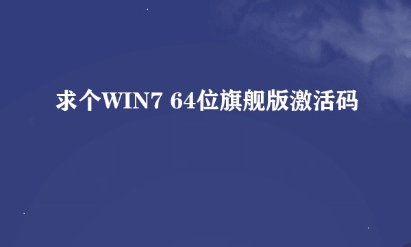求个WIN7 64位旗舰版激活码