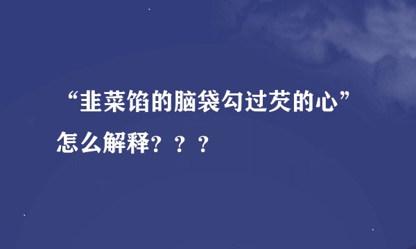 “韭菜馅的脑袋勾过芡的心”怎么解释？？？