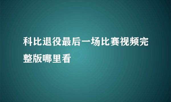 科比退役最后一场比赛视频完整版哪里看