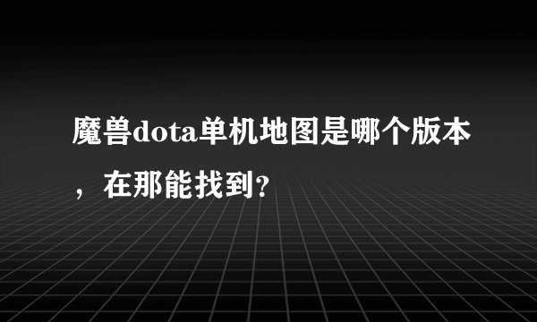 魔兽dota单机地图是哪个版本，在那能找到？