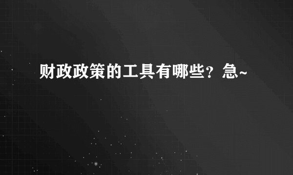 财政政策的工具有哪些？急~