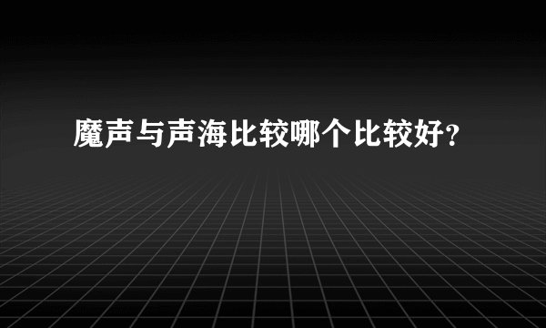 魔声与声海比较哪个比较好？