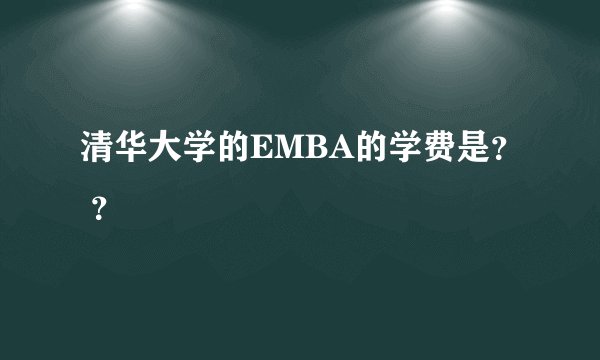 清华大学的EMBA的学费是？ ？