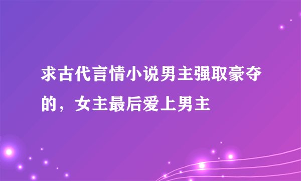 求古代言情小说男主强取豪夺的，女主最后爱上男主