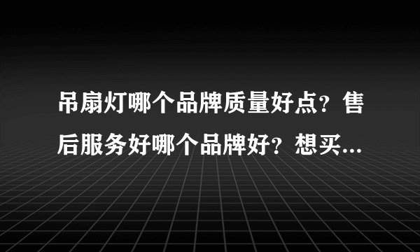 吊扇灯哪个品牌质量好点？售后服务好哪个品牌好？想买个优点风品牌吊扇灯。