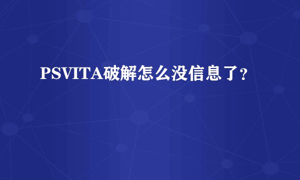 PSVITA破解怎么没信息了？