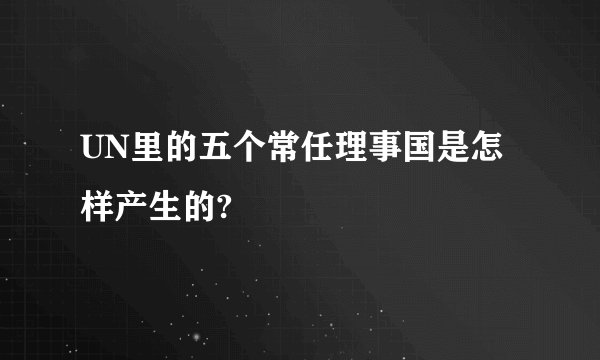 UN里的五个常任理事国是怎样产生的?