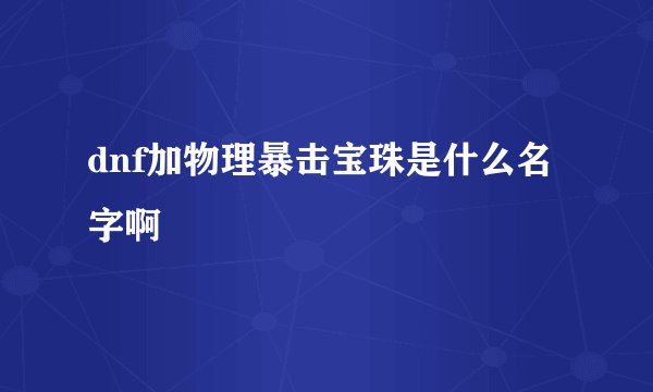 dnf加物理暴击宝珠是什么名字啊