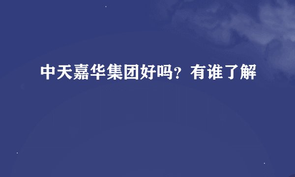 中天嘉华集团好吗？有谁了解