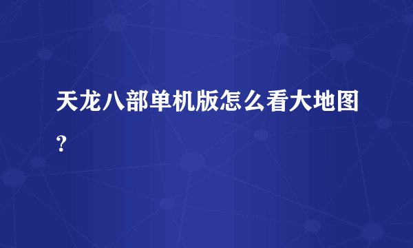 天龙八部单机版怎么看大地图？