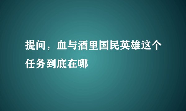 提问，血与酒里国民英雄这个任务到底在哪