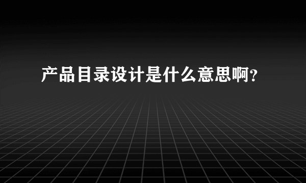 产品目录设计是什么意思啊？