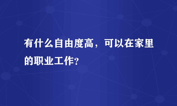 有什么自由度高，可以在家里的职业工作？
