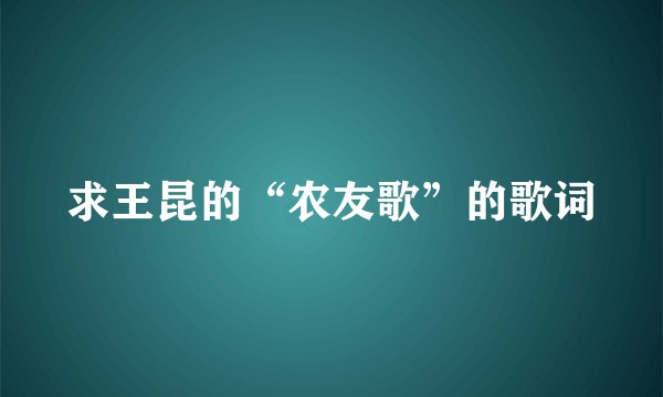 求王昆的“农友歌”的歌词