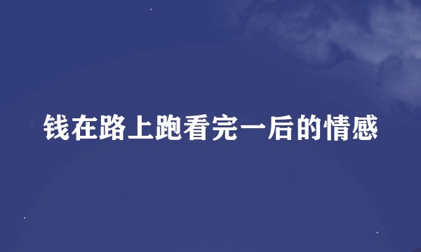 钱在路上跑看完一后的情感