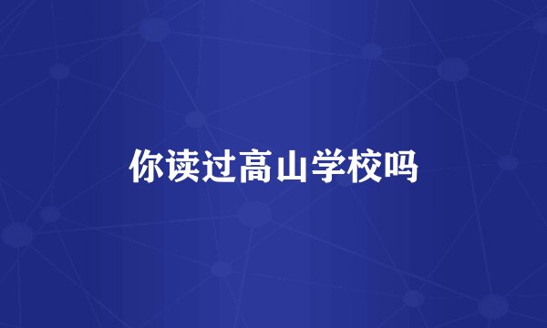 你读过高山学校吗