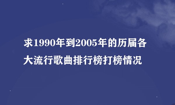求1990年到2005年的历届各大流行歌曲排行榜打榜情况
