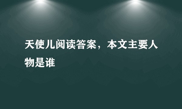 天使儿阅读答案，本文主要人物是谁