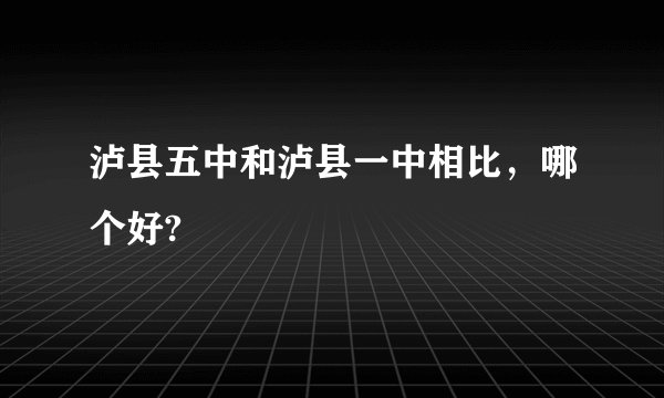 泸县五中和泸县一中相比，哪个好?