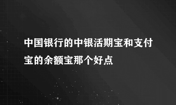 中国银行的中银活期宝和支付宝的余额宝那个好点