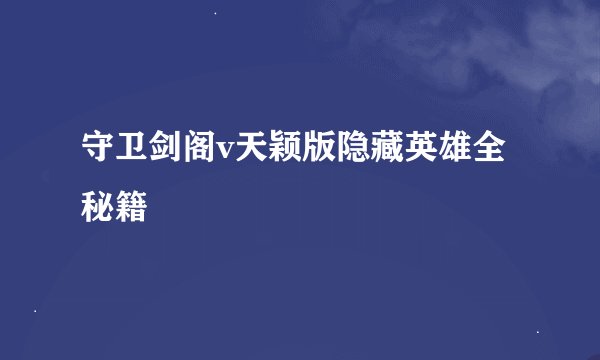 守卫剑阁v天颖版隐藏英雄全秘籍