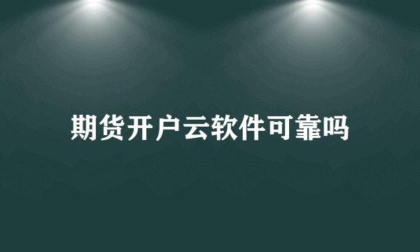 期货开户云软件可靠吗