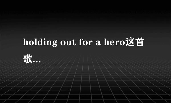 holding out for a hero这首歌的中文翻译？