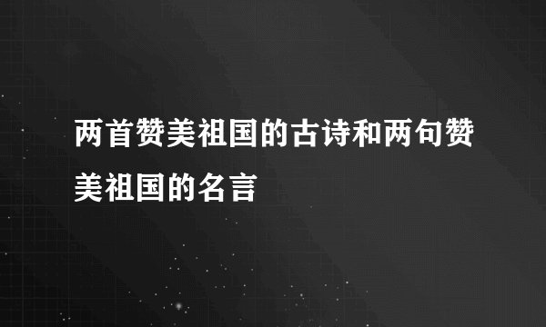 两首赞美祖国的古诗和两句赞美祖国的名言